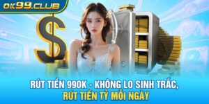 Rút tiền 99ok không lo sinh trắc